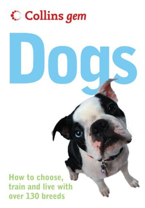 DOGS: HOW TO CHOOSE TRAIN AND LIVE WITH OVER 130 BREEDS