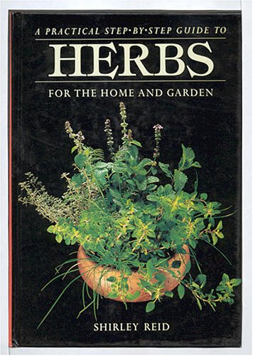 A PRACTICAL STEP.BY.STEP GUIDE TO HERBS: FOR THE HOME AND GARDEN
