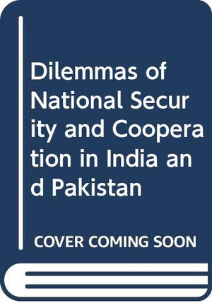DILEMMAS OF NATIONAL SECURITY AND COOPERATION IN INDIA AND PAKISTAN