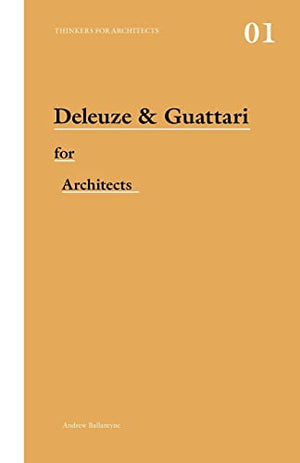DELEUZE & GUATTARI FOR ARCHITECTS