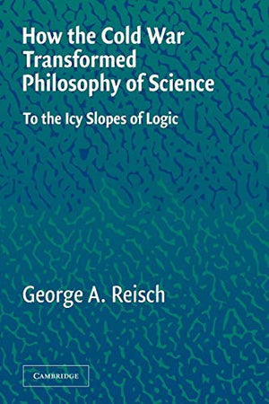 HOW THE COLD WAR TRANSFORMED PHILOSOPHY OF SCIENCE