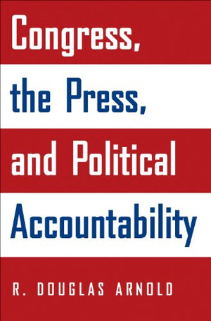 CONGRESS, THE PRESS AND POLITICAL ACCOUNTABILITY