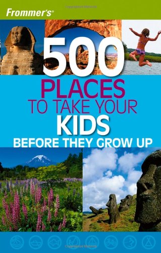 500 PLACES TO TAKE YOUR KIDS BEFORE THEY GROW UP
