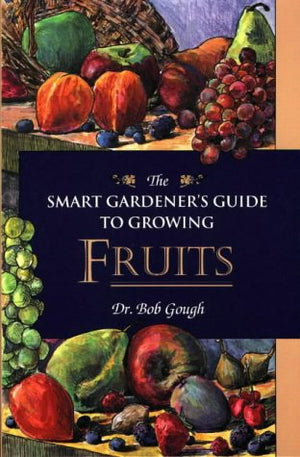 THE SMART GARDENER'S GUIDE TO GROWING FRUITS
