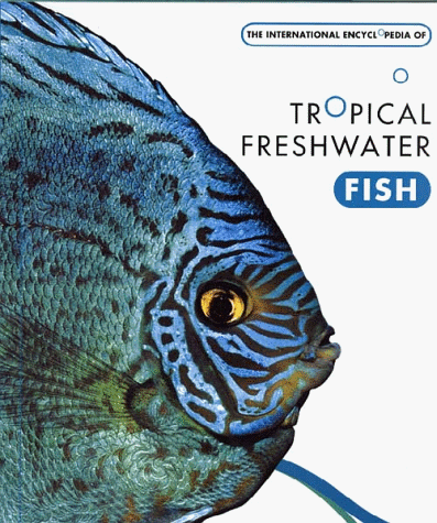 THE INTERNATIONAL ENCYCLOPEDIA OF TROPICAL FRESHWATER FISH
