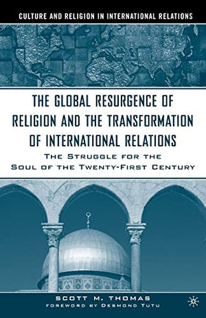 THE GLOBAL RESURGENCE OF RELIGION AND THE TRANSFORMATION OF INTERNATIONAL RELATIONS