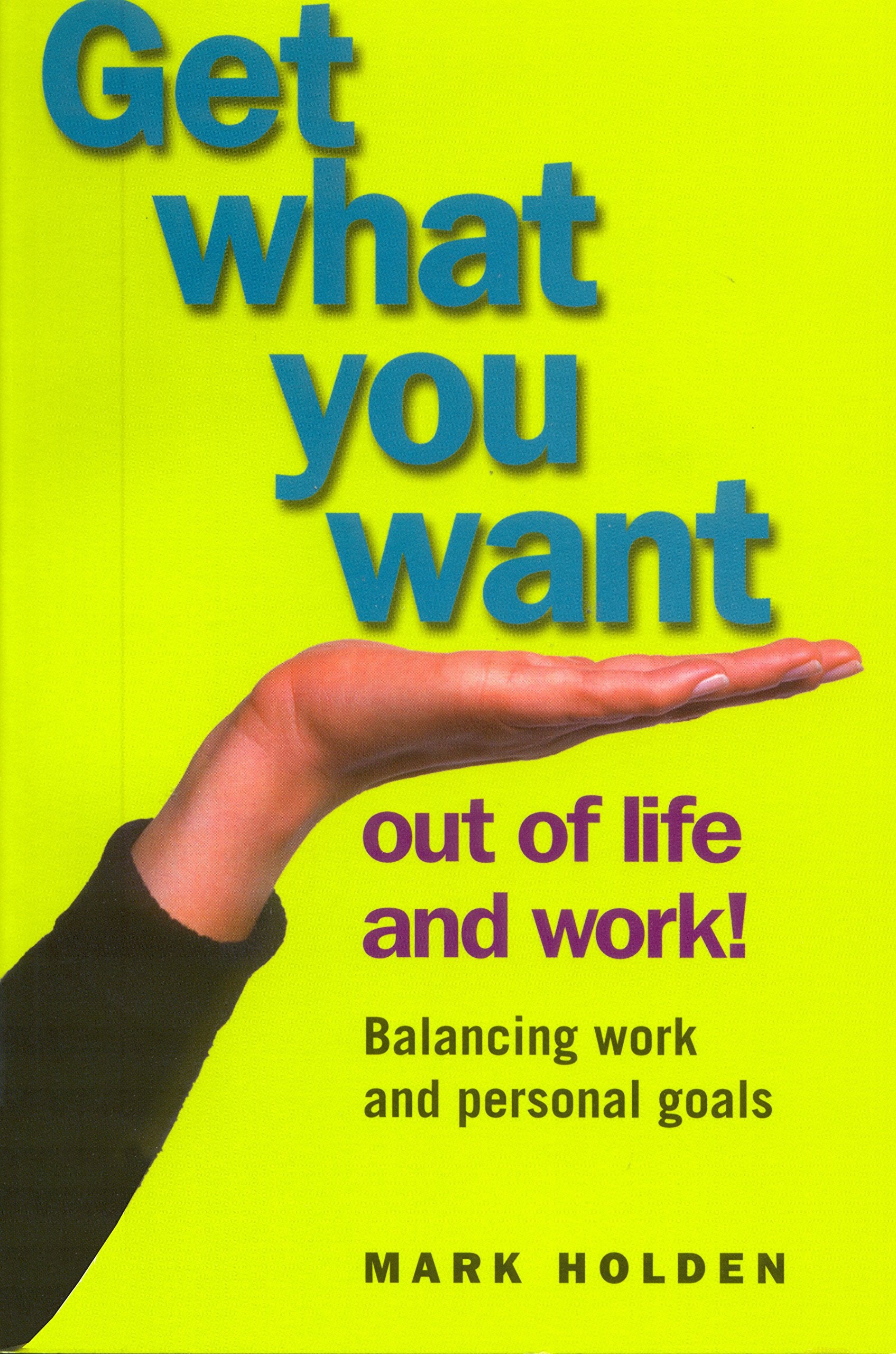 GET WHAT YOU WANT OUT OF LIFE AND WORK!