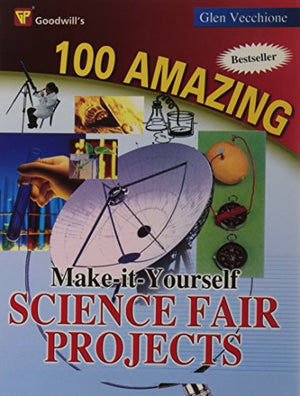 GOODWILL'S 100 AMAZING MAKE-IT-YOURSELF SCIENCE FAIR PROJECTS