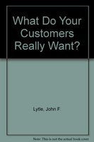 WHAT DO YOUR CUSTOMERS REALLY WANT?