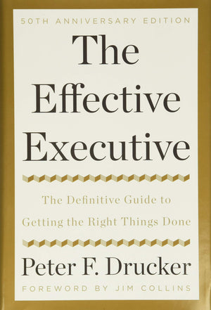THE EFFECTIVE EXECUTIVE: THE DEFINITIVE GUIDE TO GETTING THE RIGHT THINGS DONE