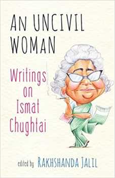 AN UNCIVIL WOMAN: WRITINGS ON ISMAT CHUGHTAI