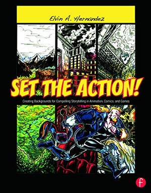 SET THE ACTION! CREATING BACKGROUNDS FOR COMPELLING STORYTELLING IN ANIMATION, COMICS, AND GAMES