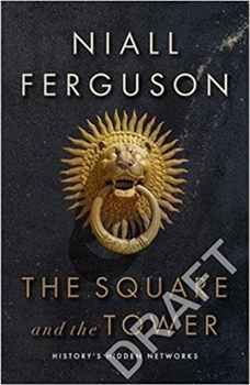 THE SQUARE AND THE TOWER : NETWORKS, HIERARCHIES AND THE STRUGGLE FOR GLOBAL POWER