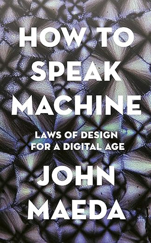 HOW TO SPEAK MACHINE: LAWS OF DESIGN FOR A COMPUTATIONAL AGE