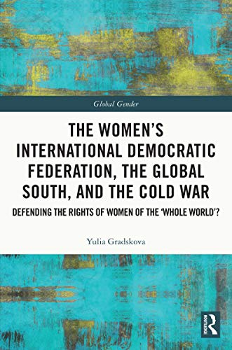 THE WOMEN’S INTERNATIONAL DEMOCRATIC FEDERATION, THE GLOBAL SOUTH AND THE COLD WAR