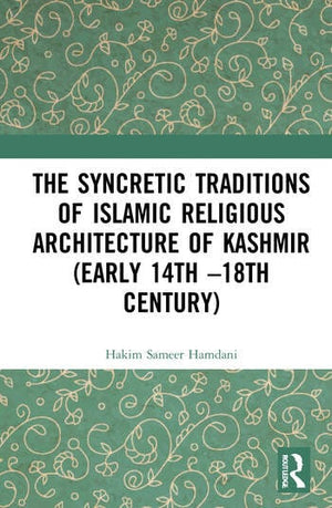 THE SYNCRETIC TRADITIONS OF ISLAMIC RELIGIOUS ARCHITECTURE OF KASHMIR (EARLY 14TH –18TH CENTURY)