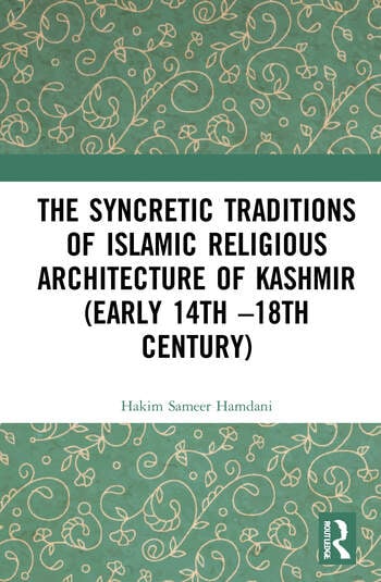 THE SYNCRETIC TRADITIONS OF ISLAMIC RELIGIOUS ARCHITECTURE OF KASHMIR (EARLY 14TH –18TH CENTURY)
