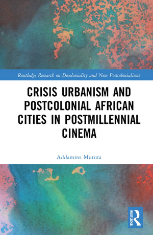 CRISIS URBANISM AND POSTCOLONIAL AFRICAN CITIES IN POSTMILLENNIAL CINEMA