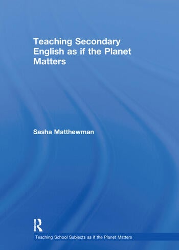 TEACHING SECONDARY ENGLISH AS IF THE PLANET MATTERS