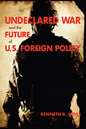 UNDECLARED WAR AND THE FUTURE OF U.S. FOREIGN POLICY