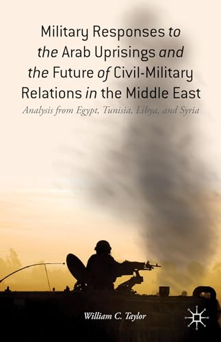 MILITARY RESPONSES TO THE ARAB UPRISINGS AND THE FUTURE OF CIVIL-MILITARY RELATIONS IN THE MEDDLE EAST