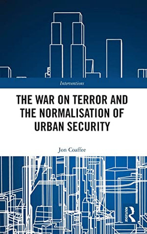 THE WAR ON TERROR AND THE NORMALISATION OF URBAN SECURITY
