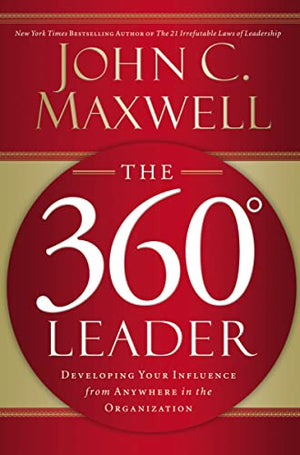 THE 360 DEGREE LEADER : DEVELOPING YOUR INFLUENCE FROM ANYWHERE IN THE ORGANIZATION
