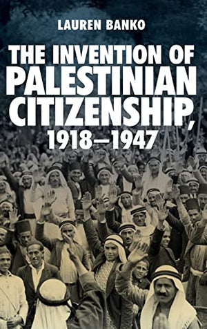 THE INVENTION OF PALESTINIAN CITIZENSHIP, 1918-1947