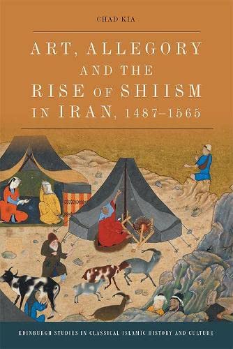 ART, ALLEGORY AND THE RISE OF SHI'ISM IN IRAN, 1487-1565