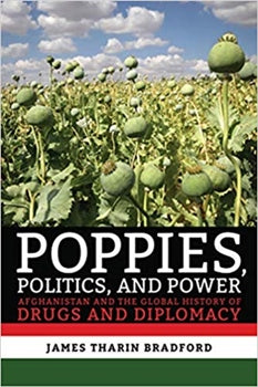 POPPIES, POLITICS, AND POWER : AFGHANISTAN AND THE GLOBAL HISTORY OF DRUGS AND DIPLOMACY
