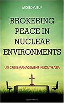 BROKERING PEACE IN NUCLEAR ENVIRONMENTS : U.S. CRISIS MANAGEMENT IN SOUTH ASIA