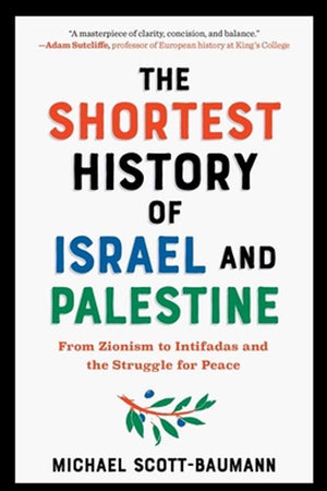 THE SHORTEST HISTORY OF ISRAEL AND PALESTINE