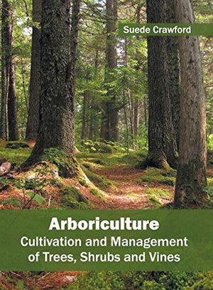 ARBORICULTURE: CULTIVATION AND MANAGEMENT OF TREES, SHRUBS AND VINES