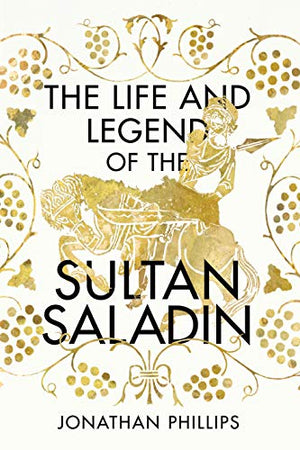 THE LIFE AND LEGEND OF THE SULTAN SALADIN