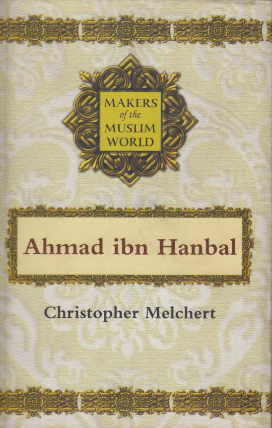 MAKERS OF THE MUSLIM WORLD: AHMAD IBN HANBAL