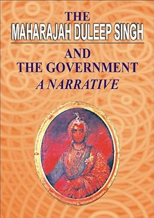 THE MAHARAJAH DULEEP SINGH AND THE GOVERNMENT: A NARRATIVE.