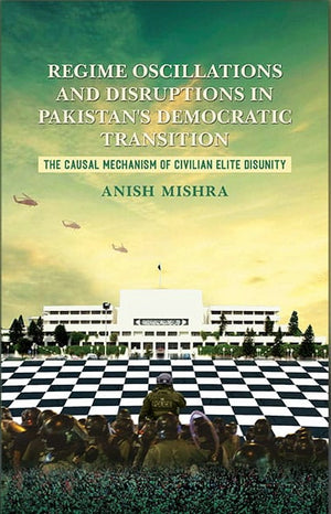 REGIME OSCILLATIONS AND DISRUPTIONS IN PAKISTAN’S DEMOCRATIC TRANSITION