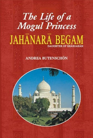 THE LIFE OF A MOGUL PRINCESS JAHANARA BEGUM