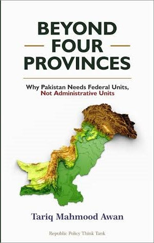 BEYOND FOUR PROVINCES: WHY PAKISTAN NEEDS FEDERAL UNITS, NOT ADMINISTRATIVE UNITS