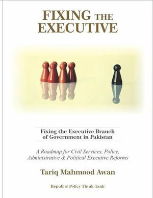 FIXING THE EXECUTIVE BRANCH OF GOVERNMENT IN PAKISTAN