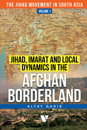 JIHAD, IMARAT AND LOCAL DYNAMICS IN THE AFGHAN BORDERLAND (VOLUME 1)